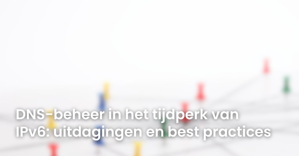 DNS-beheer in het tijdperk van IPv6: uitdagingen en best practices ...