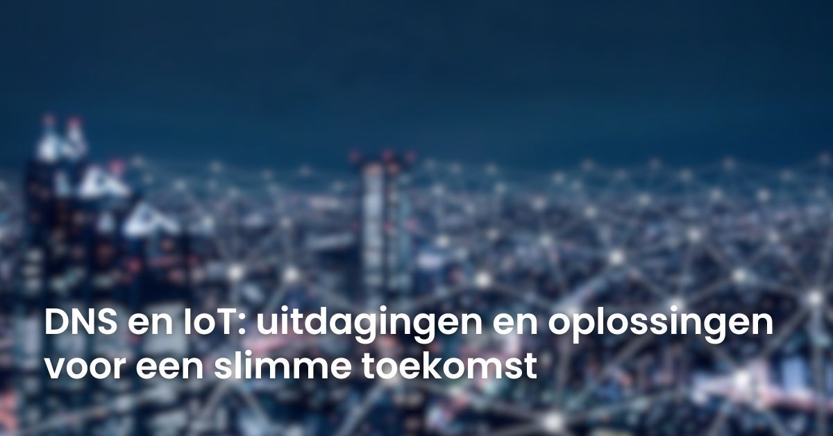 DNS en IoT: uitdagingen en oplossingen voor een slimme toekomst - LJPc ...